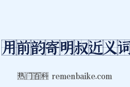 用前韵寄明叔近义词是什么意思的图片